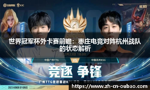 世界冠军杯外卡赛前瞻：枣庄电竞对阵杭州战队的状态解析