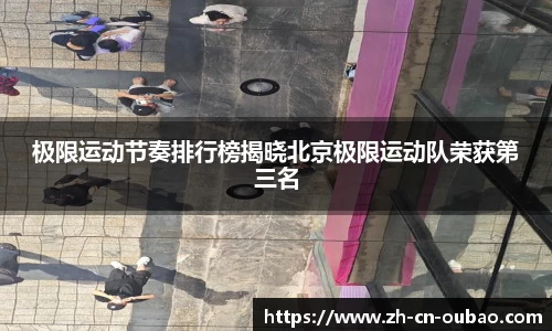 极限运动节奏排行榜揭晓北京极限运动队荣获第三名