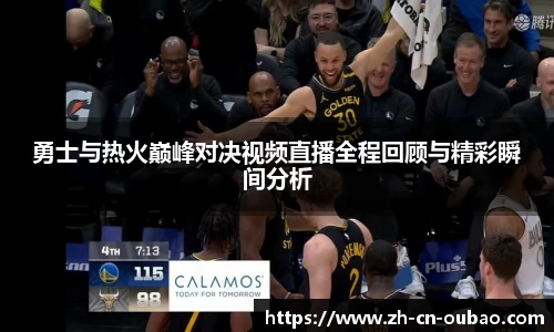 勇士与热火巅峰对决视频直播全程回顾与精彩瞬间分析